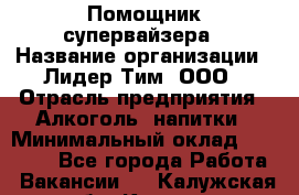 Помощник супервайзера › Название организации ­ Лидер Тим, ООО › Отрасль предприятия ­ Алкоголь, напитки › Минимальный оклад ­ 43 000 - Все города Работа » Вакансии   . Калужская обл.,Калуга г.